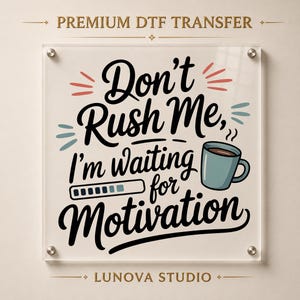 May include: A square clear acrylic sign featuring the black text Don't Rush Me, I'm waiting for Motivation, a blue coffee mug, and a loading bar graphic. The sign is mounted with four silver metal standoffs and displays the text PREMIUM DTF TRANSFER and LUNOVA STUDIO.