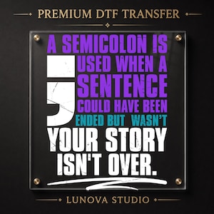 May include: A square DTF transfer sheet featuring the text A SEMICOLON IS USED WHEN A SENTENCE COULD HAVE BEEN ENDED BUT WASN'T YOUR STORY ISN'T OVER in purple, teal, and white with a large white semicolon graphic and a distressed texture.