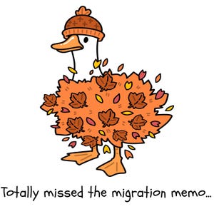 May include: A white cartoon duck wearing an orange knit beanie, covered in a pile of orange, red, and yellow autumn leaves. The duck has orange feet and a matching orange beak. Below the duck, the text reads: Totally missed the migration memo...