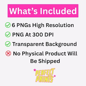 May include: A digital file information graphic with a bright pink header reading What's Included. It lists 6 PNGs High Resolution, PNG At 300 DPI, Transparent Background, and No Physical Product Will Be Shipped, with the text PERFECT PRINTS at the bottom.