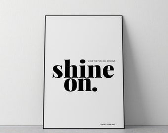 Shine The F*ck On  || Modern Typographic Art Print || Wall Art