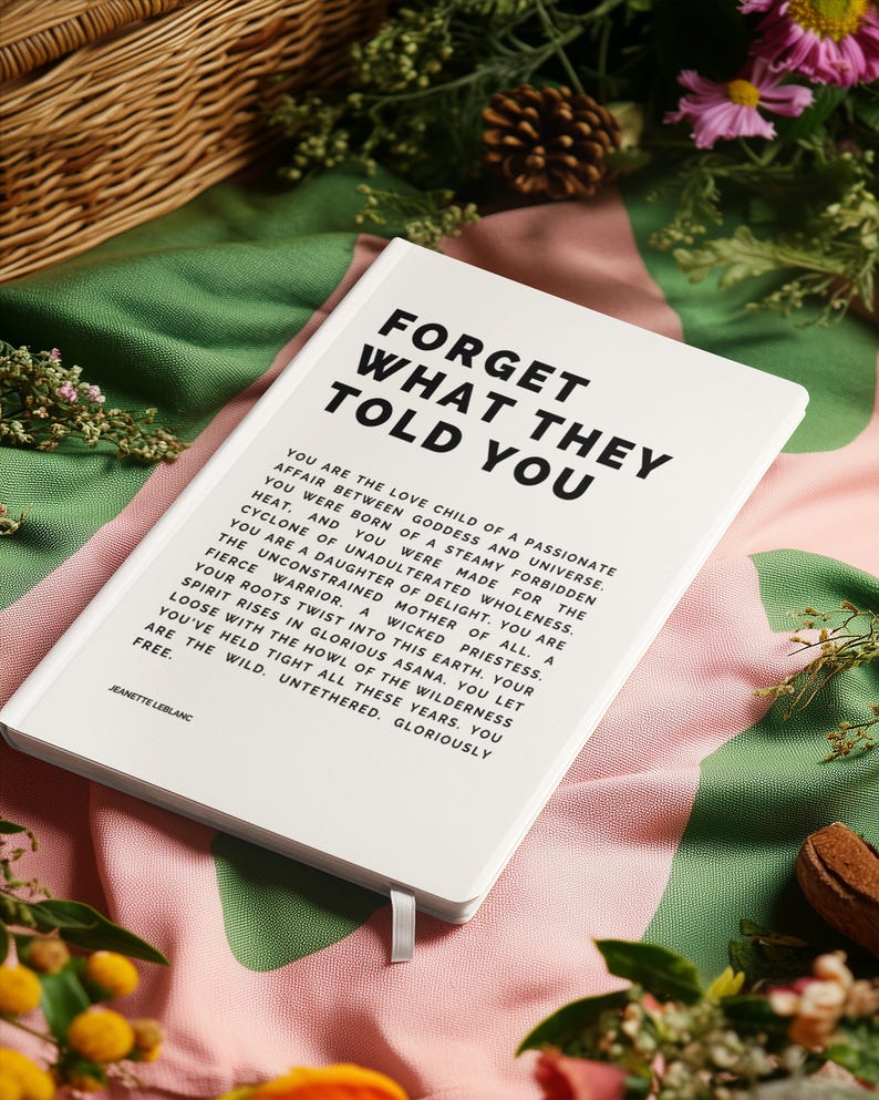 May include: A white hardcover journal with the text "FORGET WHAT THEY TOLD YOU" in bold black letters. The journal has a ribbon bookmark and is surrounded by flowers and greenery. The journal's text is a poem.