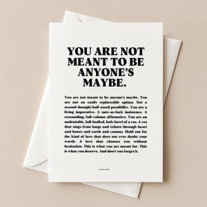 Può includere: Un biglietto di auguri bianco con la scritta "YOU ARE NOT MEANT TO BE ANYONE'S MAYBE." in grassetto nero. Il biglietto include un messaggio più lungo sotto il titolo ed è inserito in una busta bianca.