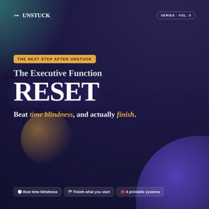 以下が含まれることがあります： ダークブルーのデジタルグラフィック。UNSTUCK SERIES VOL. II、THE NEXT STEP AFTER UNSTUCK、The Executive Function RESET、Beat time blindness, and actually finishのテキストが含まれています。Beat time blindness、Finish what you start、4 printable systemsの3つのボタンがあります。