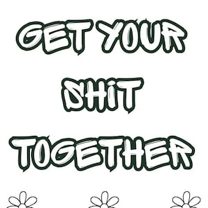 Könnte beinhalten: Eine schwarz-weiße Malvorlage mit dem Text GET YOUR SHIT TOGETHER in einer fetten, umrandeten Schriftart. Unter dem Text befindet sich eine Strichzeichnung verschiedener Blumen mit Blütenblättern und Stängeln, die aus Gras wachsen.