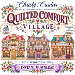 May include: A digital graphic set titled Christy Creative Quilted Comfort Village featuring 15 unique designs of illustrated shops including Nine Patch Bakery, Heart & Home Quilt Shop, and Spool & Thimble Haberdashery with floral accents and text.