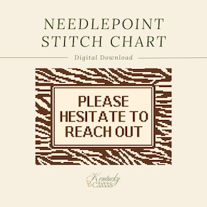 May include: A needlepoint stitch chart digital download featuring a brown and cream zebra-striped border surrounding a rectangular frame with the text PLEASE HESITATE TO REACH OUT in a block font. The Kentucky Canvas logo is at the bottom.