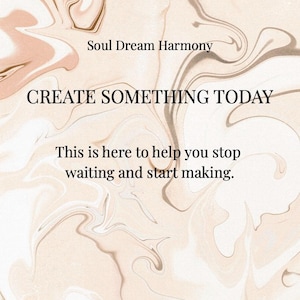 May include: A rectangular print featuring a beige and white marbled background with the text Soul Dream Harmony, CREATE SOMETHING TODAY, and This is here to help you stop waiting and start making printed in black serif and sans-serif fonts.