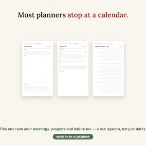 May include: Three white planner pages featuring black text and grid lines. The top text reads: Most planners stop at a calendar. The pages show sections for Meeting, Project, and Habits. The bottom text reads: This one runs your meetings, projects and habits too &mdash; a real system, not just dates. MORE THAN A CALENDAR.