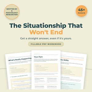 May include: A 45+ page fillable PDF workbook titled The Situationship That Won't End, written by a psychology researcher. The document features sections on understanding relationship dynamics, including pages titled What's Really Happening and Your Part.