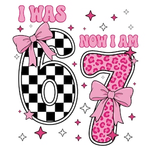 May include: A graphic design featuring the text I WAS NOW I AM with the number 6 in a black and white checkerboard pattern and the number 7 in a pink leopard print. Both numbers are decorated with large pink bows and surrounded by small stars.