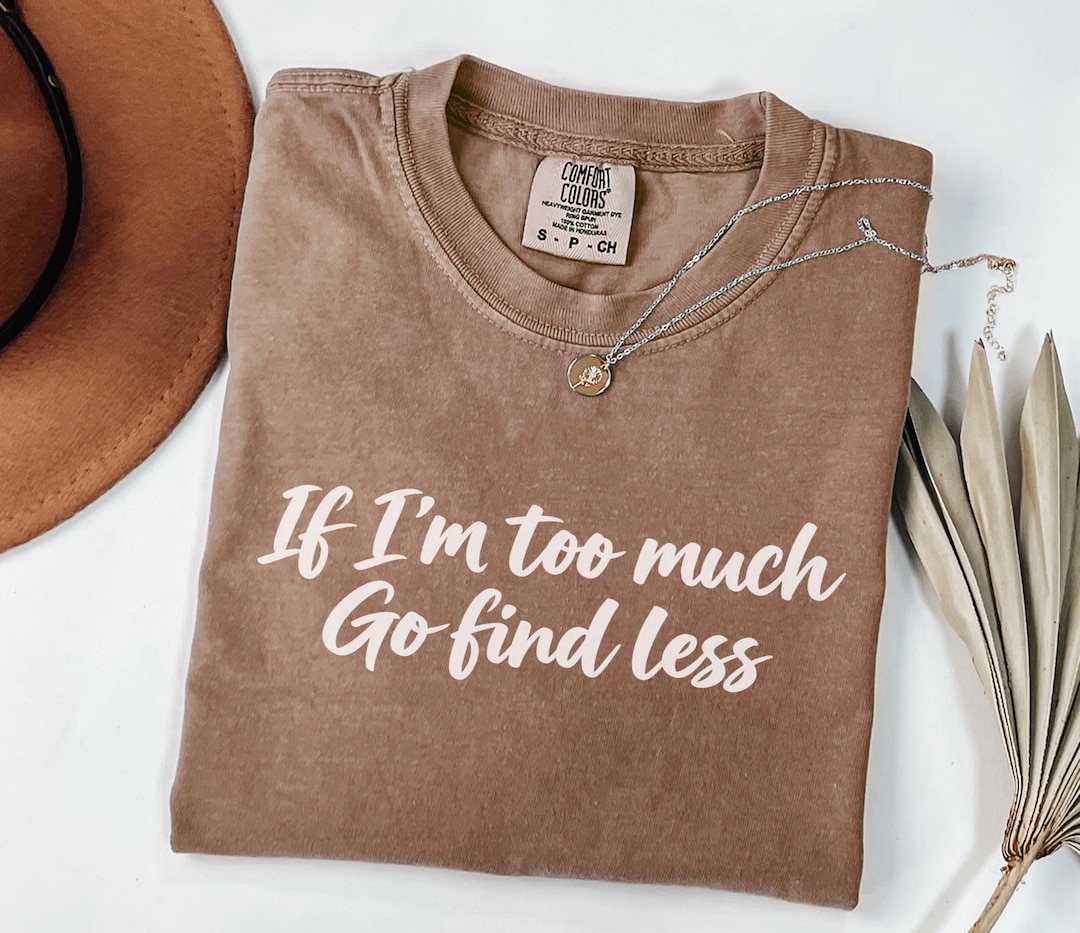 If I'm Too Much Go Find Less Shirt, Confident Women's Tee, Blue Jean ...