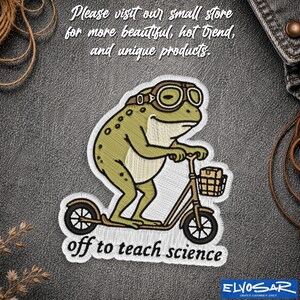 May include: An embroidered patch featuring a green frog wearing brown goggles while riding a kick scooter with a small basket. The text reads: Please visit our small store for more beautiful, hot trend, and unique products. off to teach science.