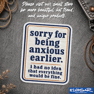 May include: A rectangular embroidered patch with a white background and a dark blue and orange border. The text reads: sorry for being anxious earlier. i had no idea that everything would be fine. The patch has a visible fabric texture.