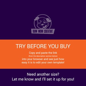 May include: Orange and purple graphic with a cartoon dog logo and the text "BOW WOW CREATIVE". The text "TRY BEFORE YOU BUY" is in large white letters. The text "Copy and paste the link (from the description section below) into your browser and see just how easy it is to edit your own template!" is in smaller white letters. The text "Need another size? Let me know and I'll set it up for you!" is in smaller white letters.