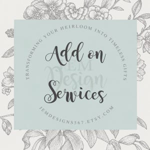 May include: A light blue square graphic featuring the text Add on Services in a dark script font. The text Transforming your heirloom into timeless gifts is arched around the center. The URL jemdesigns567.etsy.com is printed at the bottom.