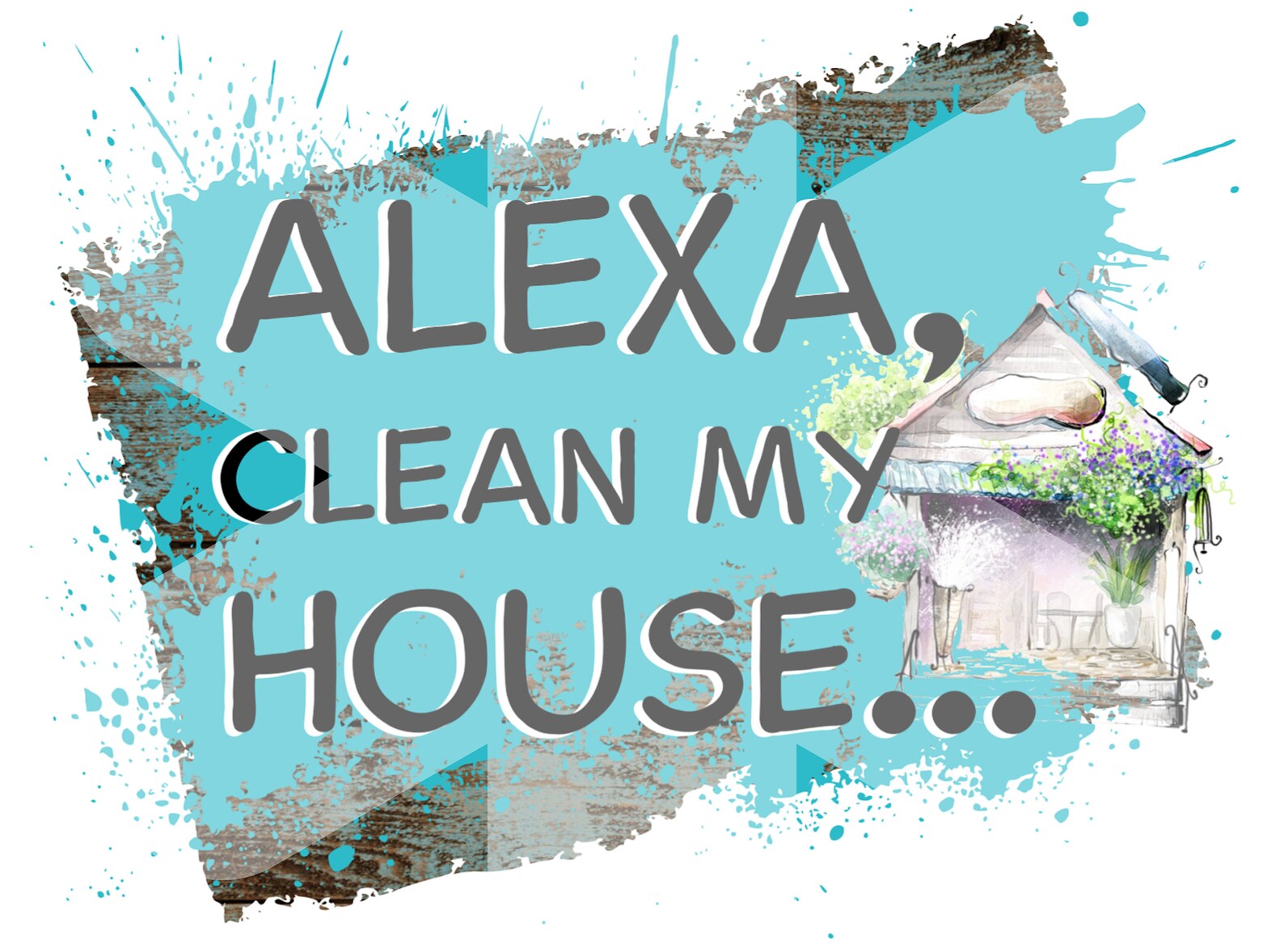 Alexa Clean My House, PNG, INSTANT DOWNLOAD, Sublimation Design. This