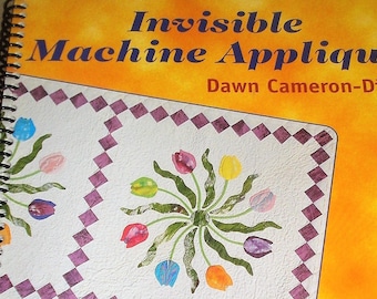 INVISIBLE MACHINE APPLIQUE by Dawn Cameron-Dick The Beauty of Hand Applique for Quilts, but on your Machine - Spiral Bound Book