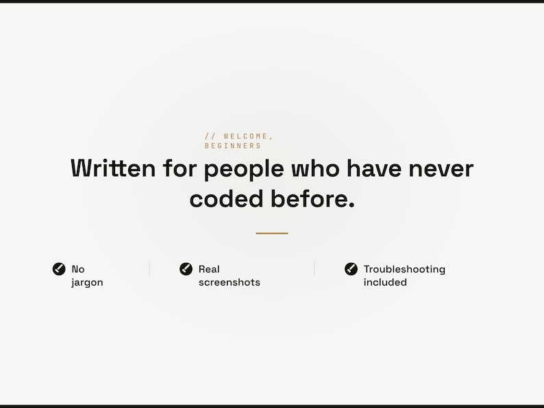May include: A white informational graphic with black text that reads: // WELCOME, BEGINNERS. Written for people who have never coded before. Below this are three bullet points with checkmark icons: No jargon, Real screenshots, and Troubleshooting included.