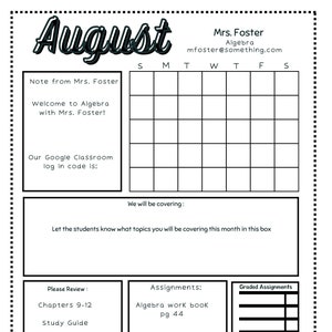 May include: A black and white printable August calendar for Algebra class. The calendar includes a section for assignments, graded assignments, and a review section. The calendar also includes a note from Mrs. Foster, the teacher, and a section for students to list topics they will be covering in class.