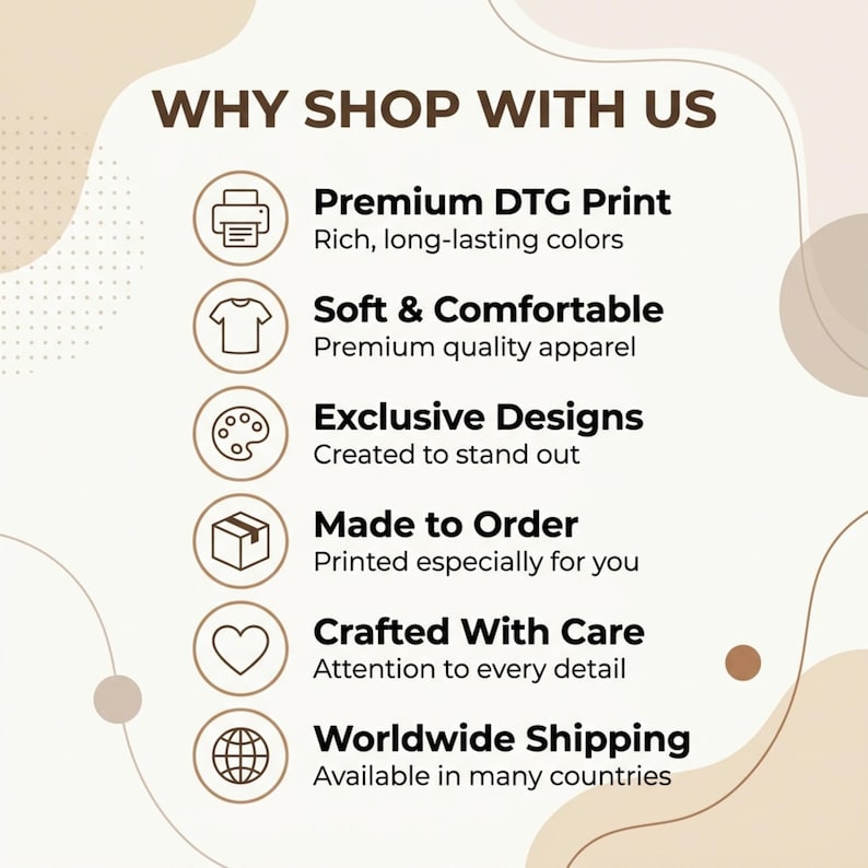 May include: An informational graphic titled WHY SHOP WITH US featuring six circular icons with text: Premium DTG Print, Soft & Comfortable, Exclusive Designs, Made to Order, Crafted With Care, and Worldwide Shipping, set against a beige background.