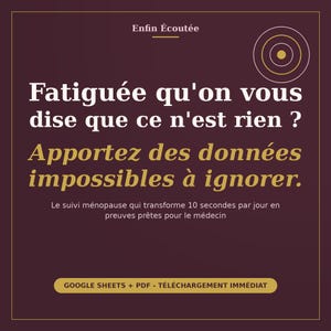 May include: A dark purple square graphic with white and gold text. The text reads: Enfin &Eacute;cout&eacute;e, Fatigu&eacute;e qu'on vous dise que ce n'est rien ? Apportez des donn&eacute;es impossibles &agrave; ignorer. Le suivi m&eacute;nopause qui transforme 10 secondes par jour en preuves pr&ecirc;tes pour le m&eacute;decin. GOOGLE SHEETS + PDF - T&Eacute;L&Eacute;CHARGEMENT IMM&Eacute;DIAT.