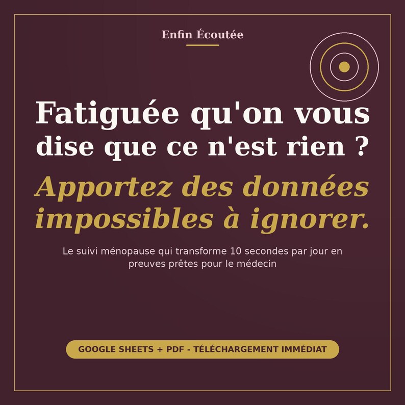 May include: A dark purple square graphic with white and gold text. The text reads: Enfin &Eacute;cout&eacute;e, Fatigu&eacute;e qu'on vous dise que ce n'est rien ? Apportez des donn&eacute;es impossibles &agrave; ignorer. Le suivi m&eacute;nopause qui transforme 10 secondes par jour en preuves pr&ecirc;tes pour le m&eacute;decin. GOOGLE SHEETS + PDF - T&Eacute;L&Eacute;CHARGEMENT IMM&Eacute;DIAT.
