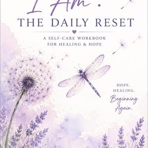 May include: A workbook titled I Am. The Daily Reset: A Self-Care Workbook for Healing & Hope. The cover features watercolor illustrations of purple lavender, a dandelion, and a dragonfly, with the text Hope. Healing. Beginning Again.