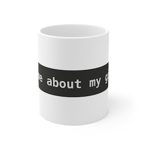 May include: A white ceramic mug featuring a horizontal black band wrapped around the center. The black band contains white text that reads, "me about my g". The mug has a cylindrical shape with a smooth finish and a simple, clean design.