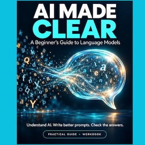 May include: A book cover titled AI MADE CLEAR: A Beginner's Guide to Language Models. The design features a glowing blue speech bubble filled with floating letters, with additional letters swirling on the left. Text at the bottom reads: Understand AI. Write better prompts. Check the answers. PRACTICAL GUIDE + WORKBOOK.