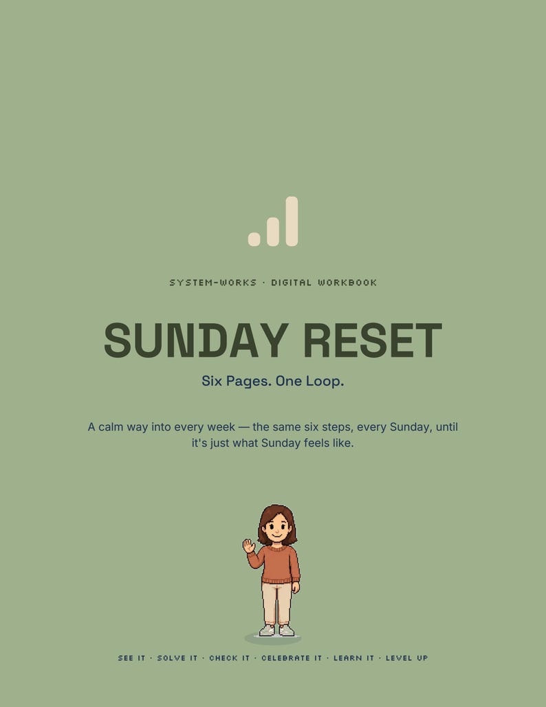 May include: A sage green digital workbook cover titled SUNDAY RESET with the subtitle Six Pages. One Loop. It includes the text A calm way into every week &mdash; the same six steps, every Sunday, until it's just what Sunday feels like. A small cartoon character stands at the bottom with the text SEE IT &middot; SOLVE IT &middot; CHECK IT &middot; CELEBRATE IT &middot; LEARN IT &middot; LEVEL UP.