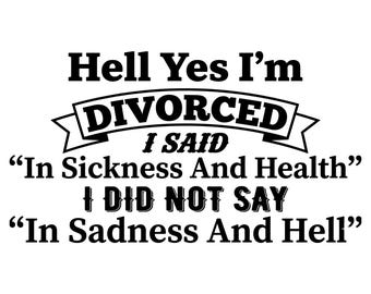 Hell yes I'm divorced svg, I said In sickness and health not in sadness and hell svg, just divorced svg,  In Sadness and Hell Shirt