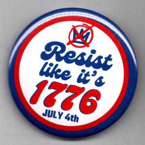 May include: A round button with a blue border and a white center. The center features the words "Resist like it's 1776" in blue and red, with a crossed-out logo at the top and "July 4th" at the bottom.