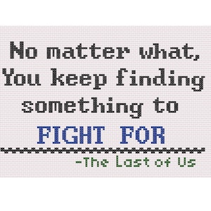 May include: Black and white cross-stitch pattern with the quote "No matter what, You keep finding something to FIGHT FOR -The Last of Us".