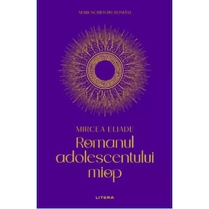 May include: A book cover with a deep purple background featuring a gold circular sunburst design at the top. The text reads MARI SCRIITORI ROMANI at the top, MIRCEA ELIADE in the center, Romanul adolescentului miop below, and LITERA at the bottom.