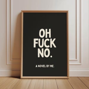 Może przedstawiać: Prostokątny wydruk ścienny w jasnej drewnianej ramie z czarnym tłem i białym tekstem o treści OH FUCK NO. oraz A NOVEL BY ME. zapisanym pogrubioną, bezszeryfową czcionką wyśrodkowaną na powierzchni wydruku.