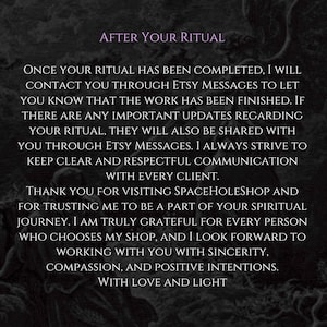 Op de afbeelding: Een donkere, getextureerde achtergrond met witte tekst die luidt: AFTER YOUR RITUAL. ONCE YOUR RITUAL HAS BEEN COMPLETED, I WILL CONTACT YOU THROUGH ETSY MESSAGES TO LET YOU KNOW THAT THE WORK HAS BEEN FINISHED. THANK YOU FOR VISITING SPACEHOLESHOP.