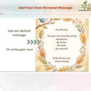May include: A card with the text Add Your Own Personal Message, Use our default message, Or write your own, and a floral wreath illustration containing the text For [Name], On your very first day of big adventures. Be brave. Be kind. Be yourself. With all my love, [From Name].