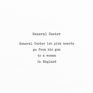 Peut inclure: Un fond blanc avec un texte noir de style machine à écrire qui se lit comme suit : General Custer, General Custer let pink hearts go from his gun to a woman in England. Le texte est centré et disposé sur six lignes avec une esthétique épurée.