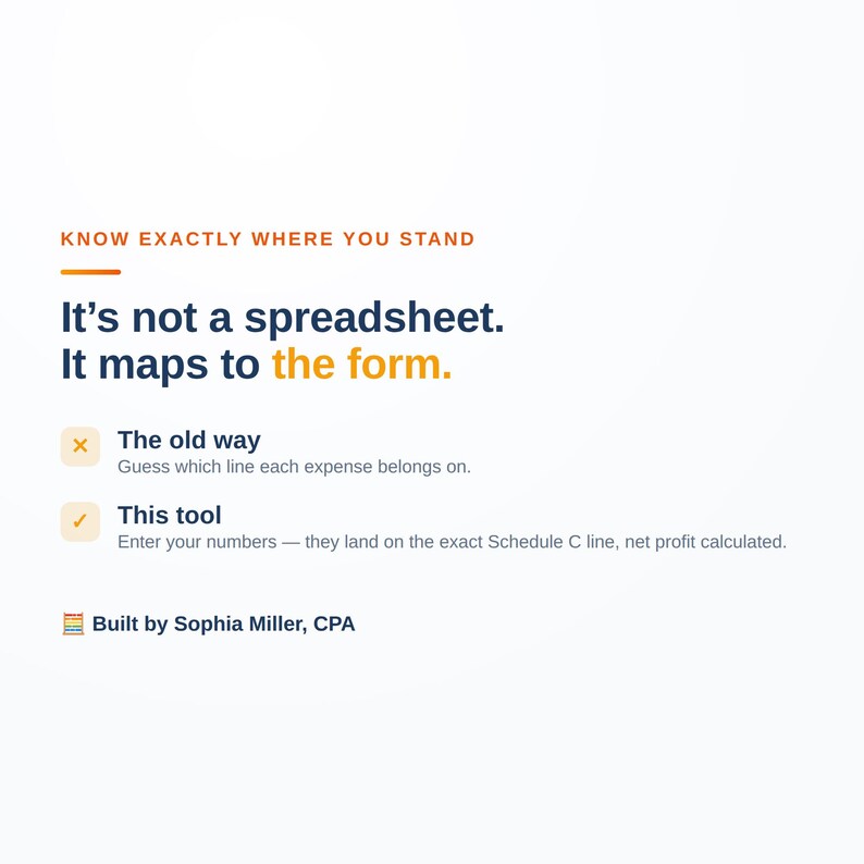 May include: A digital graphic with orange and dark blue text that reads: KNOW EXACTLY WHERE YOU STAND. It's not a spreadsheet. It maps to the form. An X icon marks The old way: Guess which line each expense belongs on. A checkmark marks This tool: Enter your numbers &mdash; they land on the exact Schedule C line, net profit calculated. Built by Sophia Miller, CPA.