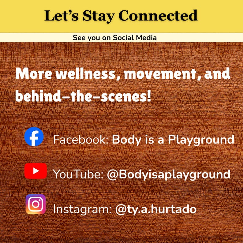 May include: A social media information graphic with a wood grain background. Text reads: Let's Stay Connected, See you on Social Media, More wellness, movement, and behind-the-scenes! Facebook: Body is a Playground, YouTube: @Bodyisaplayground, Instagram: @ty.a.hurtado.