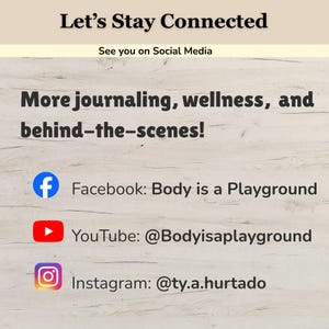May include: A social media information card with a light wood grain background. The text reads: Let's Stay Connected, See you on Social Media, More journaling, wellness, and behind-the-scenes! Facebook: Body is a Playground, YouTube: @Bodyisaplayground, Instagram: @ty.a.hurtado.