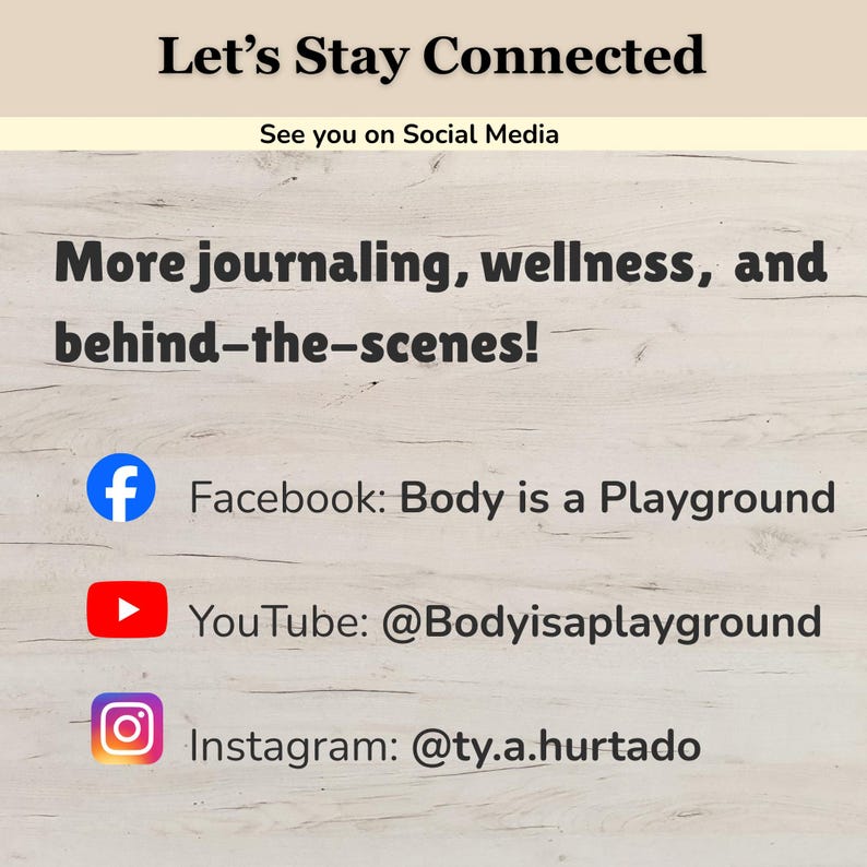 May include: A social media information card with a light wood grain background. The text reads: Let's Stay Connected, See you on Social Media, More journaling, wellness, and behind-the-scenes! Facebook: Body is a Playground, YouTube: @Bodyisaplayground, Instagram: @ty.a.hurtado.