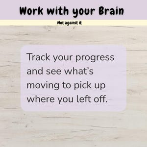 May include: A rectangular sign with a light purple background featuring the black text Work with your Brain, Not against it, followed by the text Track your progress and see what's moving to pick up where you left off in a dark purple font.