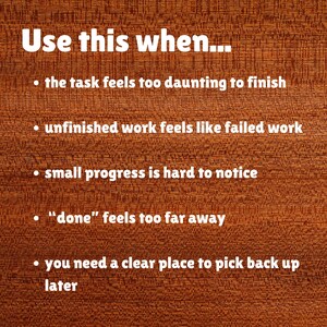 May include: A brown wood-grain background with white text that reads: Use this when... the task feels too daunting to finish, unfinished work feels like failed work, small progress is hard to notice, done feels too far away, you need a clear place to pick back up later.