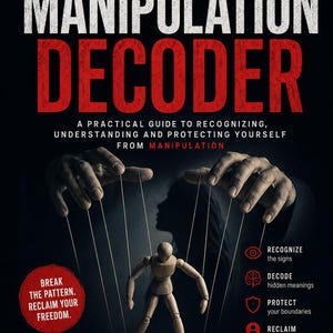 May include: A book cover titled The Manipulation Decoder with the subtitle A Practical Guide to Recognizing, Understanding and Protecting Yourself from Manipulation. It features a wooden mannequin controlled by strings held by large hands.