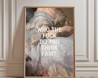 May include: A framed wall art print featuring a classical painting of a person in a light blue, lace-trimmed gown with a pearl necklace. The white text overlay in the centre reads: WHO THE FUCK DO YOU THINK I AM? The artwork is displayed in a thin gold frame.