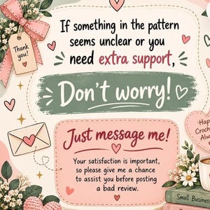 May include: A decorative graphic card featuring a pink bow, floral accents, and text that reads: If something in the pattern seems unclear or you need extra support, Don't worry! Just message me! Your satisfaction is important, so please give me a chance to assist you before posting a bad review.