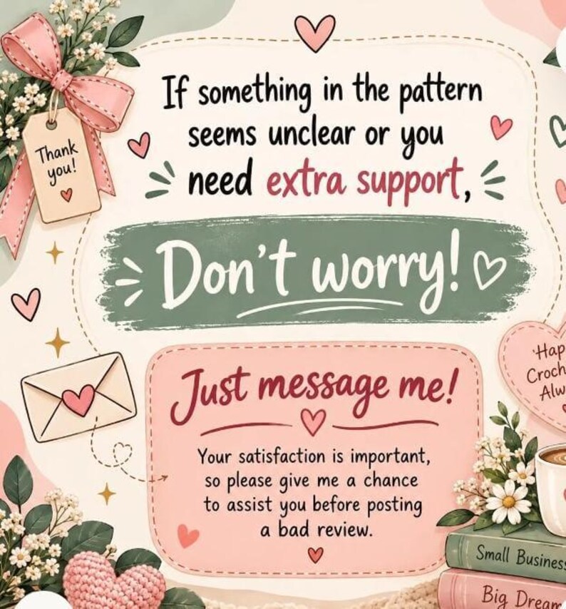 May include: A decorative graphic card featuring a pink bow, floral accents, and text that reads: If something in the pattern seems unclear or you need extra support, Don't worry! Just message me! Your satisfaction is important, so please give me a chance to assist you before posting a bad review.