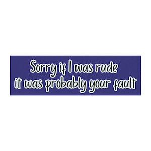 May include: A rectangular sticker with a dark blue background featuring the white text Sorry if I was rude it was probably your fault in a rounded, casual font. The lettering is arranged in two lines with a white outline around each character.